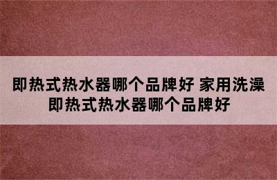 即热式热水器哪个品牌好 家用洗澡即热式热水器哪个品牌好